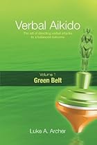 Verbal Aikido - Green Belt: The art of directing verbal attacks to a balanced outcome (Volume 1)