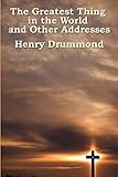 The Greatest Thing in the World and Other Addresses by Henry Drummond