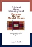 Clinical Case Management with Persons Having Mental Illness : A Relationship-Based Perspective, Walsh, Joseph, 0534348521