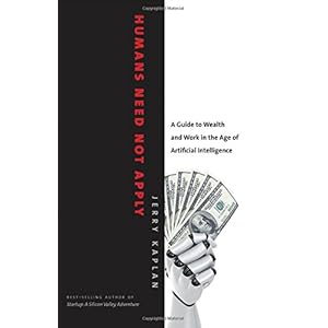 Humans Need Not Apply: A Guide to Wealth and Work in the Age of Artificial Intelligence