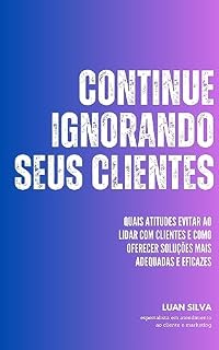 Livro Continue Ignorando Seus Clientes: Quais atitudes evitar ao lidar com clientes e como oferecer soluções mais adequadas e eficazes