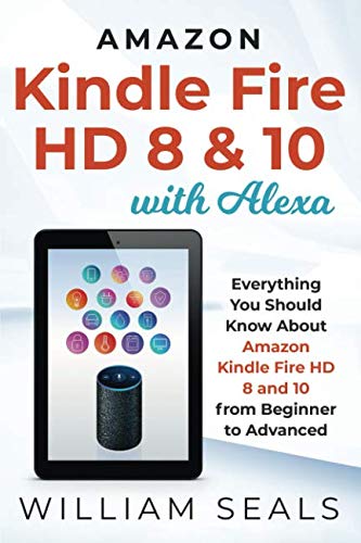 Amazon Kindle Fire HD 8 & 10 With Alexa: Everything You Should Know From Beginner To Advanced by William Seals