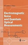 Electromagnetic Noise and Quantum Optical Measurements (Advanced Texts in Physics) by Herman A. Haus