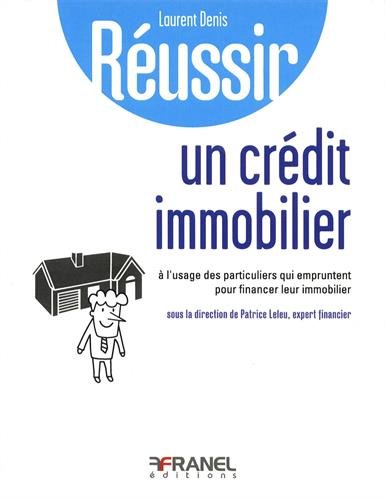 Réussir un crédit immobilier : A l'usage des particuliers qui empruntent pour financer leur immobilier. Réussir l'endettement maîtrisé by