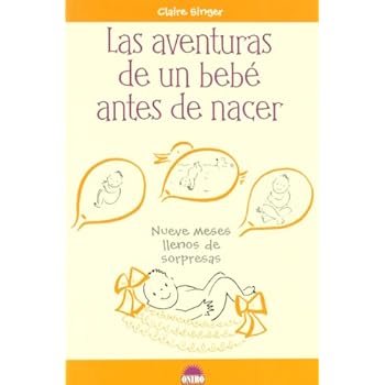 Las aventuras de un bebé antes de nacer: Nueve meses llenos de sorpresas (Libros Singulares (oniro)) Las aventuras de un bebé antes de nacer: Nueve meses llenos de sorpresas (Libros Singulares (oniro))