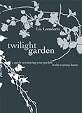 The Twilight Garden: A guide to Enjoying Your Garden in the Evening Hours by Lia Leendertz