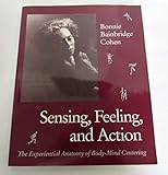 Sensing, Feeling, and Action: The Experiential Anatomy of Body-Mind Centering by 