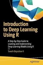 Introduction to Deep Learning Using R: A Step-by-Step Guide to Learning and Implementing Deep Learning Models Using R Introduction to Deep Learning Using R: A Step-by-Step Guide to Learning and Implementing Deep Learning Models Using R