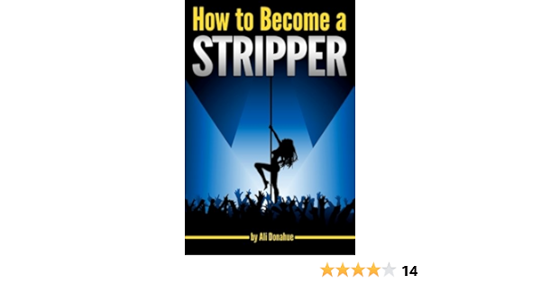 How To Become A Stripper: The Ultimate Guide Becoming An Exotic Dancer  And Making Lots Of Money ~ ( Success In Dancing | Erotic ): Donahue, Ali: 9781534714687: Amazon.com: Books