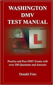 WASHINGTON DMV TEST MANUAL: Practice and Pass DMV Exams with over 300 Questions and Answers WASHINGTON DMV TEST MANUAL: Practice and Pass DMV Exams with over 300 Questions and Answers