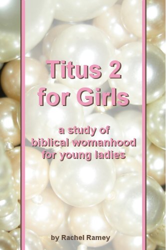 Titus 2 for Girls: A Study of Biblical Womanhood for Young Ladies