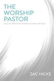 The Worship Pastor: A Call to Ministry for Worship Leaders and Teams by Zac M. Hicks