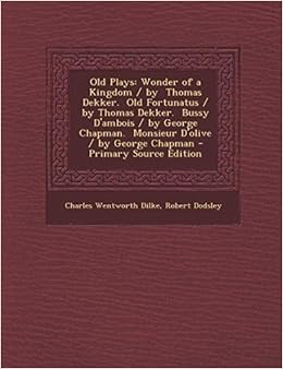 Buy Old Plays Wonder Of A Kingdom By Thomas Dekker Old Fortunatus By Thomas Dekker Bussy D Ambois By George Chapman Monsieur D Olive By George Chapman Book Online At