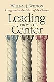 Leading from the Center: Strengthening the Pillars of the Church by William J. Weston