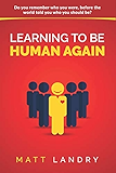 Learning to Be Human Again: Do you remember who you were, before the world told you who you should be?