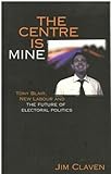 Front cover for the book The centre is mine : Tony Blair, new Labour and the future of electoral politics by Jim Claven