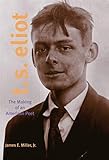T. S. Eliot: The Making of an American Poet, 1888-1922 by James E. Miller Jr.