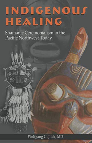 Indigenous Healing: Shamanic Ceremonialism in the Pacific Northwest Today (Cultures in Review Series by Dr Wolfgang G. Jilek MD