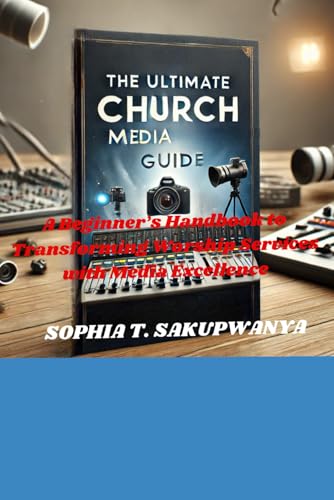 The Ultimate Church Media Guide: A Beginner’s Handbook to Transforming Worship Services with Media Excellence
