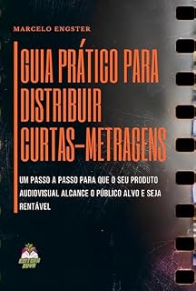 Livro Guia Prático Para Distribuir Curtas-metragens: Um passo a passo para que seu produto audiovisual alcance o público alvo e seja rentável
