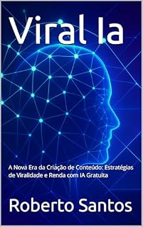 Livro Viral Ia: A Nova Era da Criação de Conteúdo: Estratégias de Viralidade e Renda com IA Gratuita