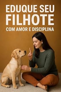 Livro Eduque seu filhote com amor e disciplina”: “Guia completo para criar um filhote obediente, feliz e emocionalmente estável”