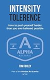 Intensity Tolerance: How To Push Yourself Harder Than You Ever Believed Possible (Mindset Rx'd Book by Tom Foxley
