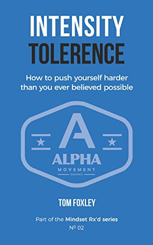 Intensity Tolerance: How To Push Yourself Harder Than You Ever Believed Possible (Mindset Rx'd Book by Tom Foxley