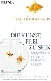Die Kunst, frei zu sein: Handbuch f&uuml;r ein sch&ouml;nes Leben