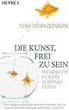 Die Kunst, frei zu sein: Handbuch f&uuml;r ein sch&ouml;nes Leben