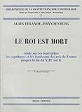 LE ROI EST MORT: ETUDE SUR LES FUNERAILLES LES SCULPTURES ET LES TOMBEAUX DES ROIS DE FRANCE JUSQU'A by 