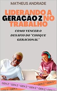 Livro LIDERANDO A GERAÇÃO Z NO TRABALHO: COMO VENCER O DESAFIO DO "CHOQUE GERACIONAL"
