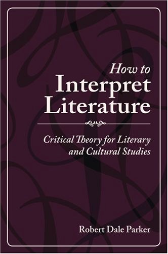 How to Interpret Literature: Critical Theory for Literary and Cultural Studies by Robert Dale Parker