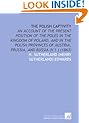 The Polish captivity: an account of the present position of the Poles in the kingdom of Poland, and in the Polish provinces of Austria, Prussia, and Russia (v.1 )  (1863)