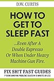 How To Get To Sleep Fast ...Even After A Double Espresso Or When Under Heavy Machine Gun Fire: F*cki by D.W. Curtis