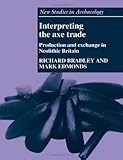 Interpreting the Axe Trade: Production and Exchange in Neolithic Britain (New Studies in Archaeology by