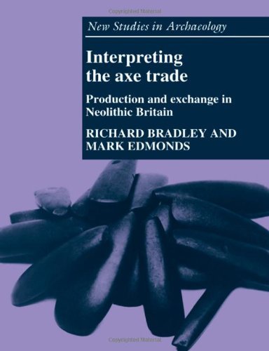 Interpreting the Axe Trade: Production and Exchange in Neolithic Britain (New Studies in Archaeology by Richard Bradley
