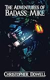 The Adventures of Badass Mike by Christopher Dowell