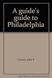 Front cover for the book A guide's guide to Philadelphia by Julie P. Curson