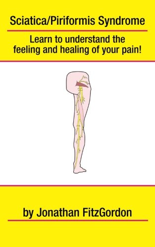 Sciatica/ Piriformis Syndrome- What, Where, How & Why: Learn to understand the feeling and healing of your pain!