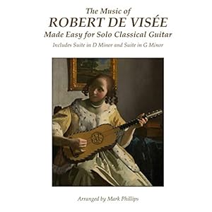 The Music of Robert de Visée Made Easy for Solo Classical Guitar: Includes Suite in D Minor and Suite in G Minor