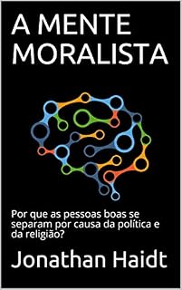 Livro A MENTE MORALISTA: Por que as pessoas boas se separam por causa da política e da religião?
