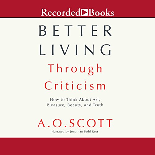 Better Living Through Criticism: How to Think About Art, Pleasure, Beauty, and Truth