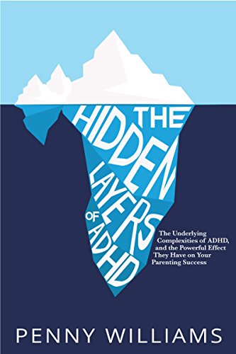 The Hidden Layers of ADHD: The Underlying Complexities of ADHD, and Their Powerful Effect on Your Parenting Success