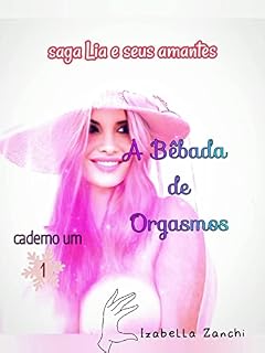 Livro A BÊBADA DE ORGASMOS: Caderno Um (Primeira Parte)/saga novelas BDSM Lia e seus Amantes