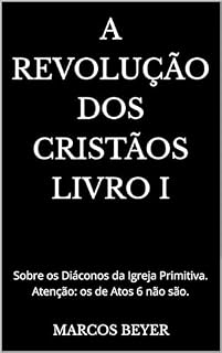Livro A REVOLUÇÃO DOS CRISTÃOS LIVRO I: Sobre os Diáconos da Igreja Primitiva. Atenção: os de Atos 6 não são.