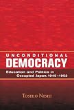 Unconditional Democracy: Education and Politics in Occupied Japan, 1945-52 (Education and society) by Toshio Nishi