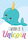 Unicorn Narwhal Notebook ~ I Wanna Be a Unicorn: Inspirational Journal & Doodle Diary: 100+ Blank & Lined Pages for Writing and Drawing (Unicorn Journals) (Volume 1) by Cute Notebooks