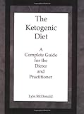 The Ketogenic Diet: A Complete Guide for the Dieter and Practitioner by Lyle McDonald