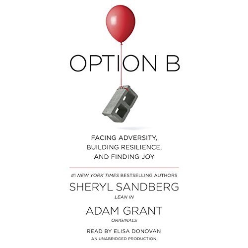 Option B: Facing Adversity, Building Resilience, and Finding Joy, by Sheryl Sandberg, Adam Grant Option B: Facing Adversity, Building Resilience, and Finding Joy, by Sheryl Sandberg, Adam Grant